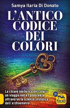 L' antico codice dei colori. La chiave simbolica dei colori: un viaggio nella conoscenza attraverso la scienza iniziarica dell'archeometro