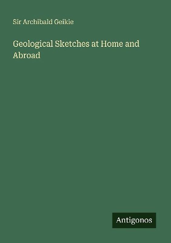 Geological Sketches at Home and Abroad