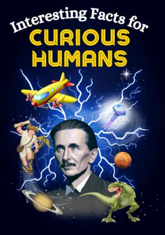 Interesting Facts for Curious Humans: Mind-Blowing, Random Facts About Science, Pop Culture, History, Human Accomplishments, Space Exploration, and Much More