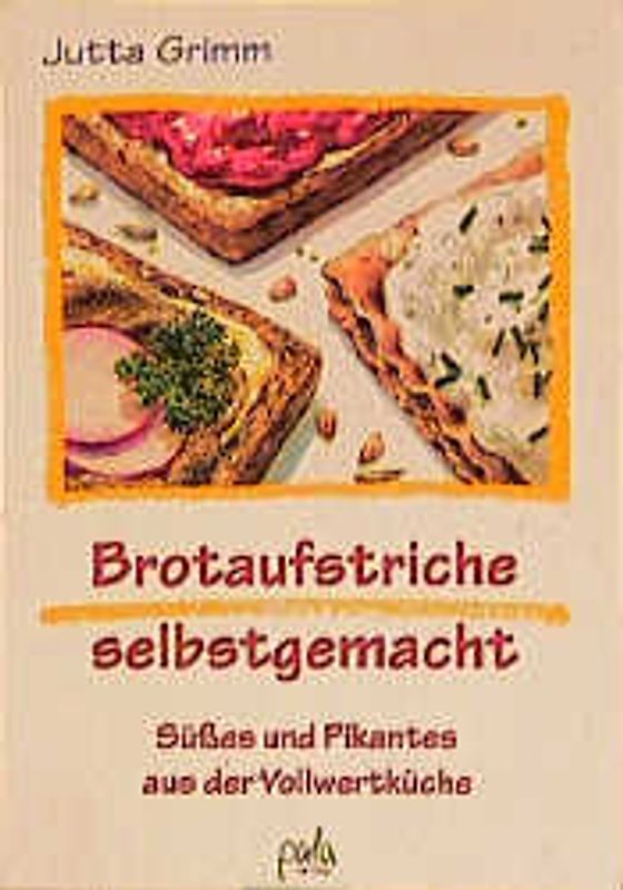 Brotaufstriche selbstgemacht. Süsses und Pikantes aus der Vollwertküche
