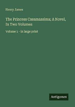 The Princess Casamassima; A Novel, In Two Volumes