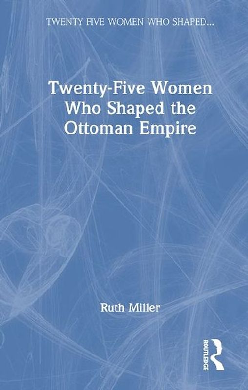 Twenty-Five Women Who Shaped the Ottoman Empire