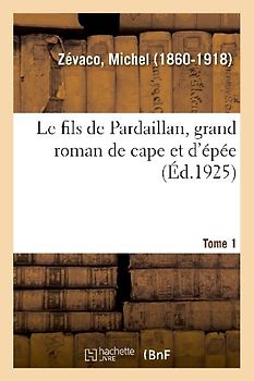 Le fils de Pardaillan, grand roman de cape et d'épée. Tome 1