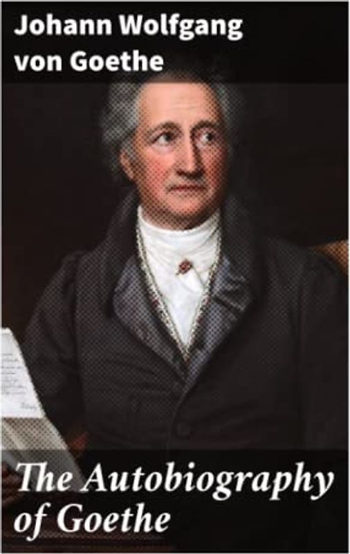 The Autobiography of Goethe: Truth and Poetry: From My Own Life