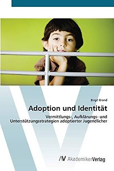 Adoption und Identität: Vermittlungs-, Aufklärungs- und Unterstützungsstrategien adoptierter Jugendlicher
