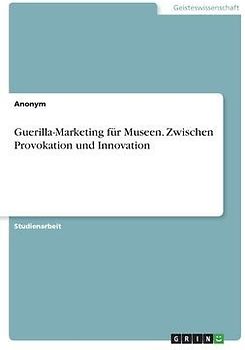 Guerilla-Marketing für Museen. Zwischen Provokation und Innovation