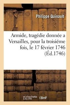 Armide, Tragédie Donnée a Versailles, Pour La Troisiéme Fois, Le 17 Février 1746