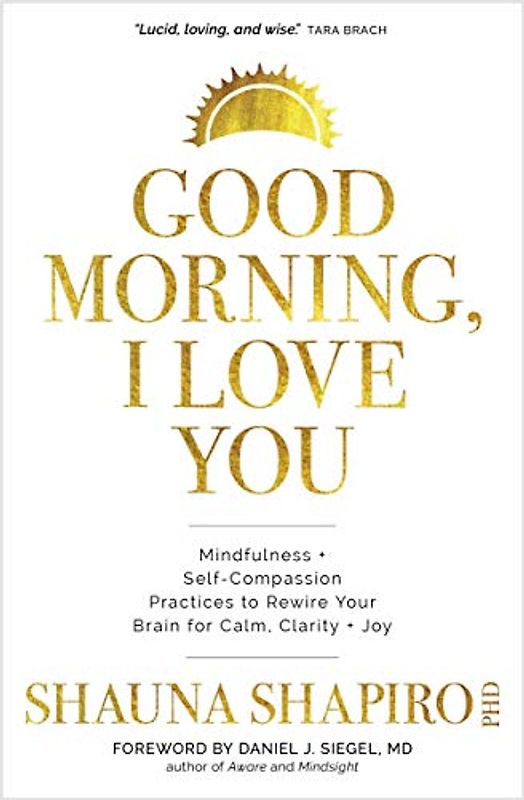 Good Morning, I Love You: Mindfulness and Self-compassion Practices to Rewire Your Brain for Calm, Clarity + Joy