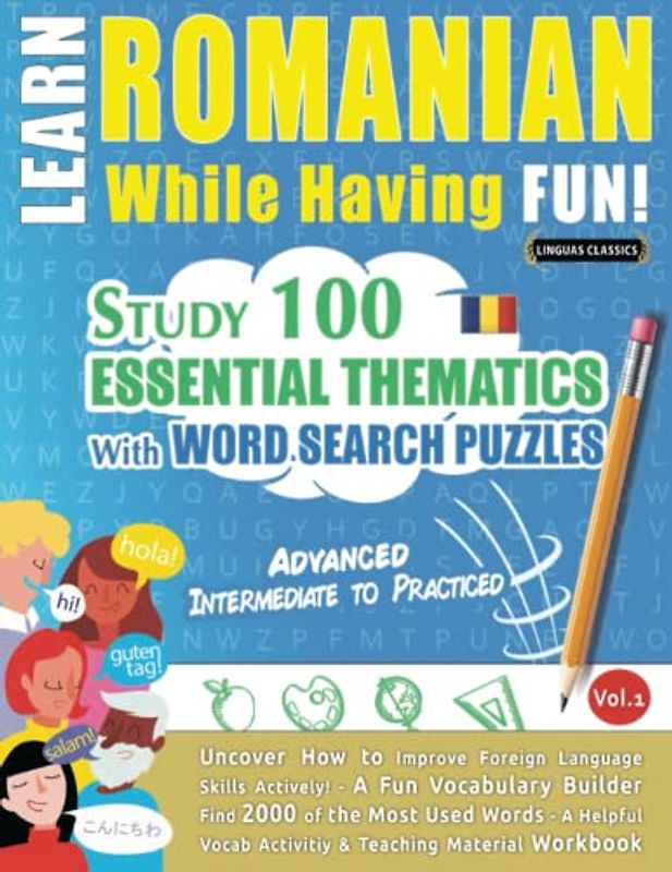 LEARN ROMANIAN WHILE HAVING FUN! - ADVANCED: INTERMEDIATE TO PRACTICED - STUDY 100 ESSENTIAL THEMATICS WITH WORD SEARCH PUZZLES - VOL.1: Uncover How ... Skills Actively! - A Fun Vocabulary Builder.