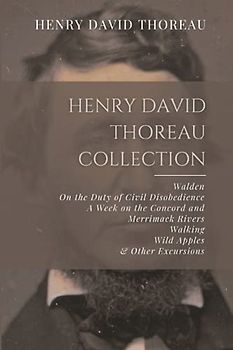 Henry David Thoreau Collection: Walden, On the Duty of Civil Disobedience, A Week on the Concord and Merrimack Rivers, Walking, Wild Apples, & Other Excursions