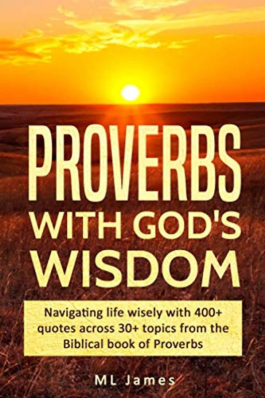 Proverbs with God's Wisdom: Navigating life wisely with 400+ quotes across 30+ topics from the Biblical book of Proverbs (Divine Wisdom, Band 1)