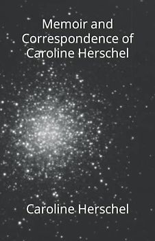 Memoir and Correspondence of Caroline Herschel