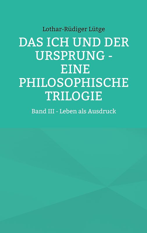 Das Ich und der Ursprung - Eine philosophische Trilogie