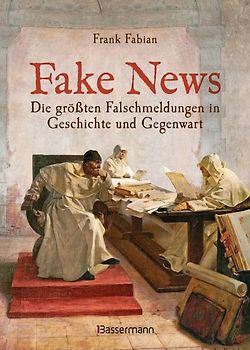 Fake News - Die größten Falschmeldungen in Geschichte und Gegenwart. Von der Inquisition bis Donald Trump.