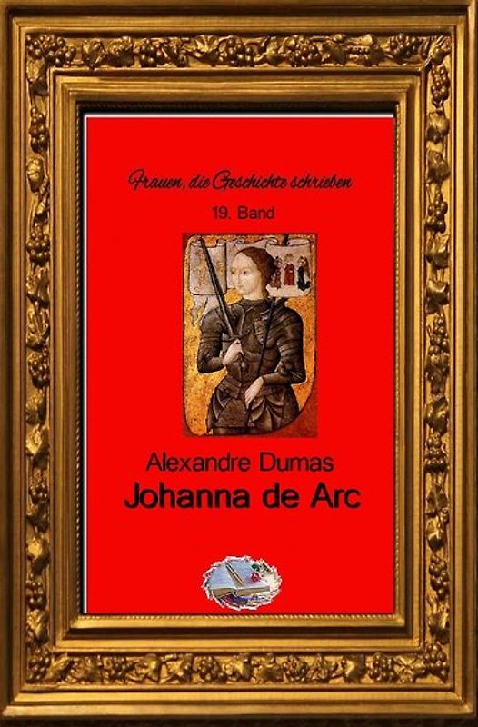 Frauen, die Geschichte schrieben / Johanna de Arc (Bebildert)