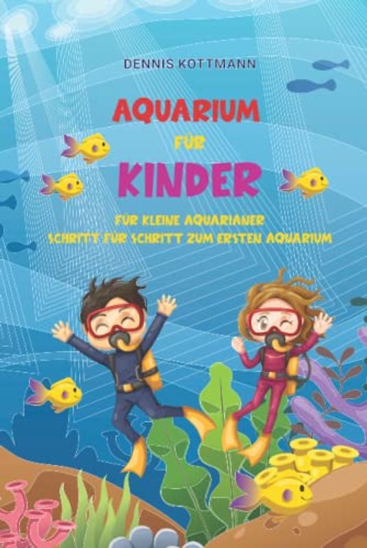 Aquarium für Kinder: Der Ratgeber zum Einstieg in die Aquaristik für Kinder: Spannende Aquaristik für Kinder und Kids von A-Z kindgerecht beschrieben