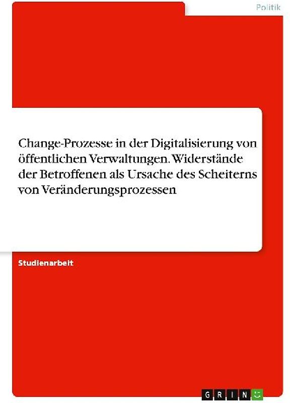 Change-Prozesse in der Digitalisierung von öffentlichen Verwaltungen. Widerstände der Betroffenen als Ursache des Scheiterns von Veränderungsprozessen