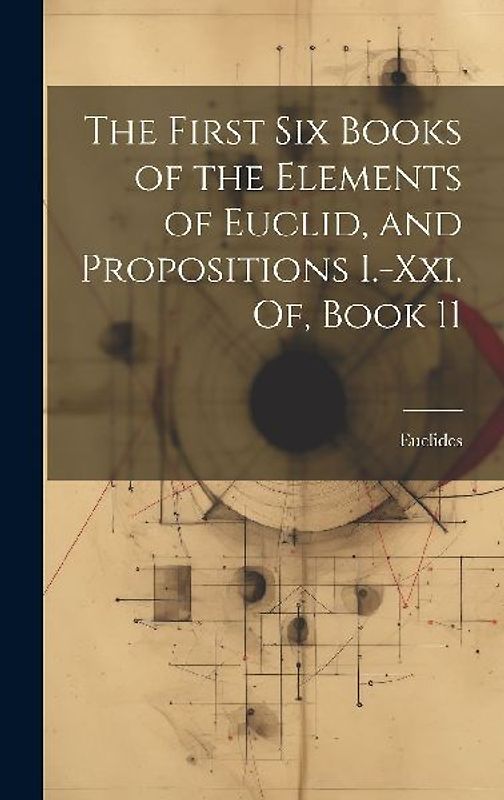 The First Six Books of the Elements of Euclid, and Propositions I.-Xxi. Of, Book 11
