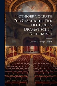 Nöthiger Vorrath Zur Geschichte Der Deutschen Dramatischen Dichtkunst