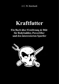 Kraftfutter. Ein Buch über Ernährung & Diät  für Bodybuilder, Powerlifter  und den interessierten Sportler