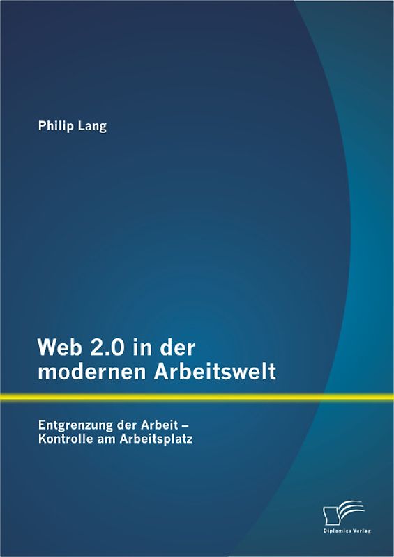 Web 2.0 in der modernen Arbeitswelt: Entgrenzung der Arbeit – Kontrolle am Arbeitsplatz