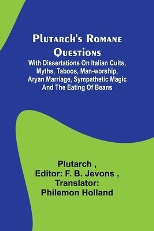Plutarch's Romane Questions; With dissertations on Italian cults, myths, taboos, man-worship, aryan marriage, sympathetic magic and the eating of beans