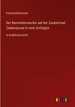 Der Barometermacher auf der Zauberinsel; Zauberposse in zwei Aufzügen: in Großdruckschrift