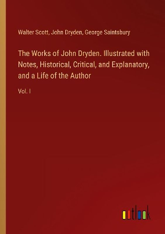 The Works of John Dryden. Illustrated with Notes, Historical, Critical, and Explanatory, and a Life of the Author