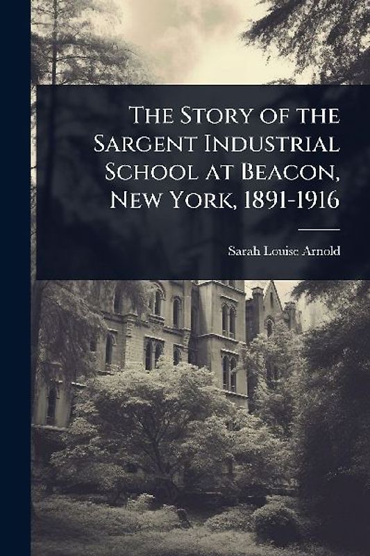 The Story of the Sargent Industrial School at Beacon, New York, 1891-1916