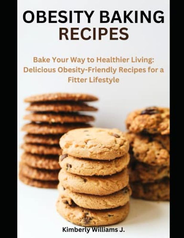 Obesity Baking Recipes: Bake Your Way to Healthier Living: Delicious Obesity-Friendly Recipes for a Fitter Lifestyle