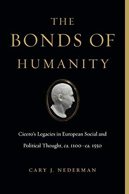 The Bonds of Humanity: Cicero's Legacies in European Social and Political Thought, ca. 1100-ca. 1550: Cicero's Legacies in European Social and Political Thought, ca. 1100–ca. 1550