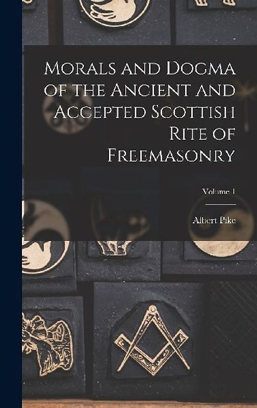 Morals and Dogma of the Ancient and Accepted Scottish Rite of Freemasonry; Volume 1