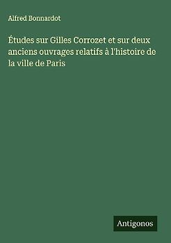 Études sur Gilles Corrozet et sur deux anciens ouvrages relatifs à l'histoire de la ville de Paris
