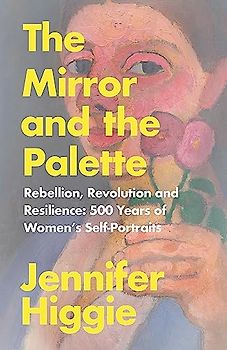 The Mirror and the Palette: Rebellion, Revolution and Resilience: 500 Years of Women’s Self-Portraits