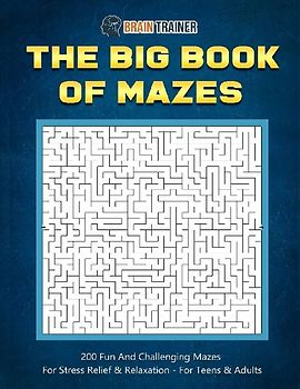 The Big Book Of Mazes 200 Fun And Challenging Mazes For Stress Relief & Relaxation - For Teens & Adults