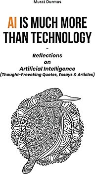 AI is much more than Technology: Reflections on Artificial Intelligence - (Thought-Provoking Quotes, Essays & Articles)