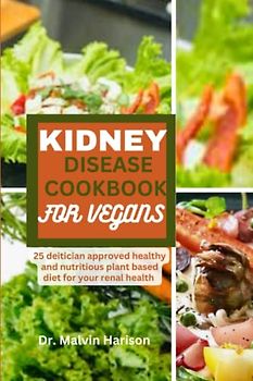 KIDNEY DISEASE COOKBOOK FOR VEGANS: 25 dietitian approved healthy and delicious plant based diet for your renal health (Kidney healthy cooking for all)