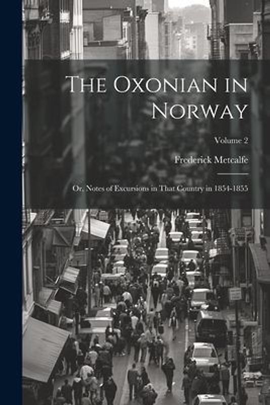 The Oxonian in Norway: Or, Notes of Excursions in That Country in 1854-1855; Volume 2
