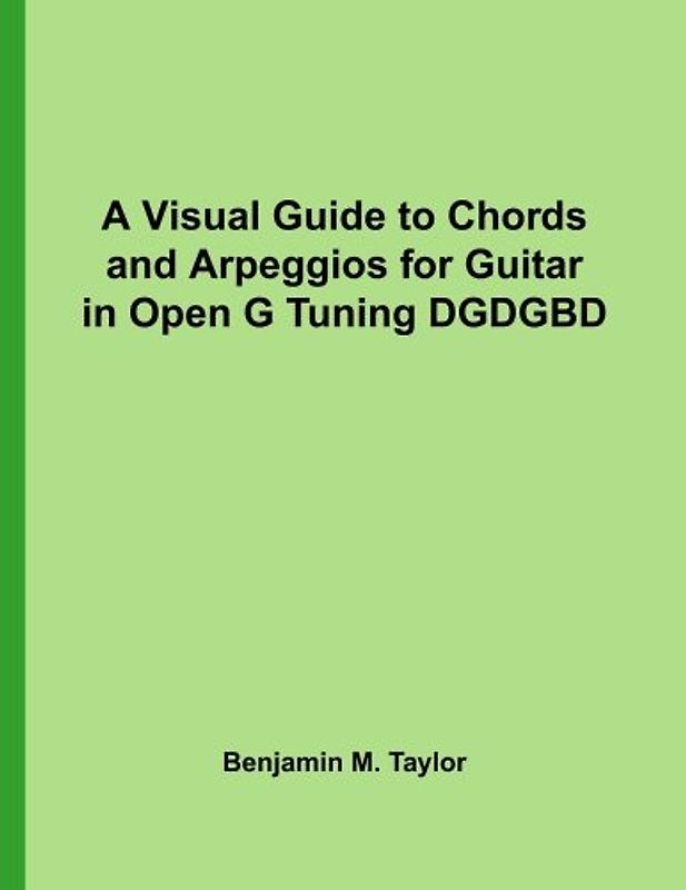 A Visual Guide to Chords and Arpeggios for Guitar in Open G Tuning DGDGBD: A Reference Text for Classical, Blues and Jazz Chords/Arpeggios ... on Stringed Instruments, Band 27)