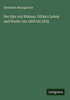 Der Alte von Weimar: Göthe's Leben und Werke von 1808 bis 1832