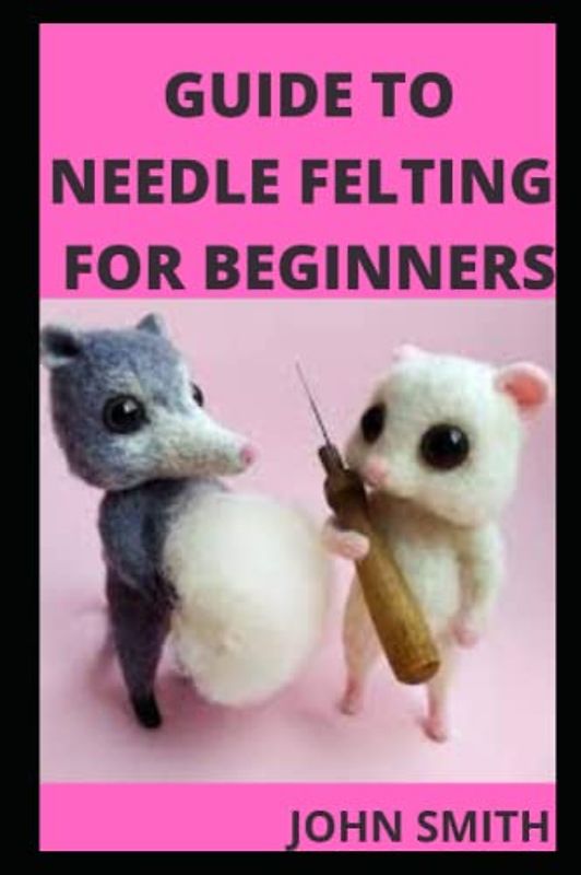 GUIDE TO NEEDLE FELTING FOR BEGINNER
