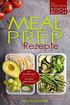 MEAL PREP Rezepte Das Meal Prep Kochbuch incl. Meal Prep Low Carb für Anfänger Kinder geeignet Meal Prep Vegan vorkochen