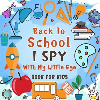 Back To School I Spy With My Little Eye Book For Kids Ages 2-5: A Fun Back To School Coloring and Guessing Game Book For Boys and Girls 2-5 Years Old ... Book To Discover The Abc Alphabet For Kids