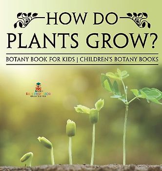 How Do Plants Grow? Botany Book for Kids | Children's Botany Books