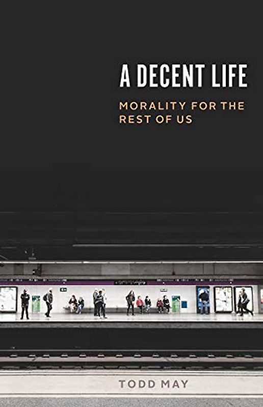 A Decent Life: Morality for the Rest of Us