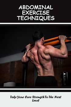 Abdominal Exercise Techniques: Take Your Core Strength To The Next Level