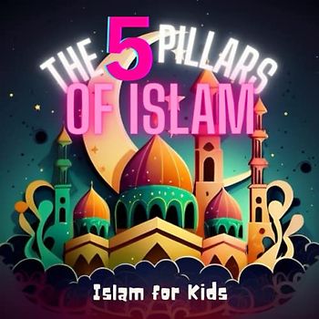 The 5 Pillars of Islam: Discover the beauty of Islam: An engaging and educational guide for children to learn about their faith (Islam for Kids, Band 1)