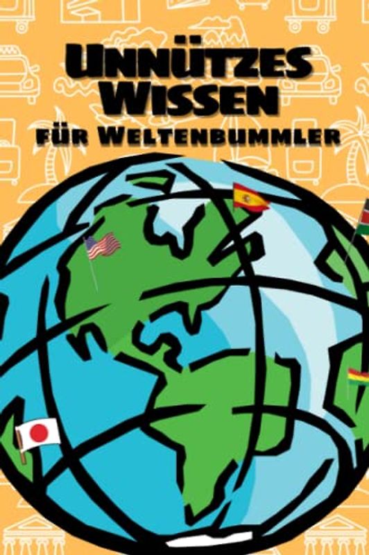 Unnützes Wissen für Weltenbummler: 2700 Fakten über 188 Länder | Kuriose und verrückte Fakten über die Kulturen der Welt