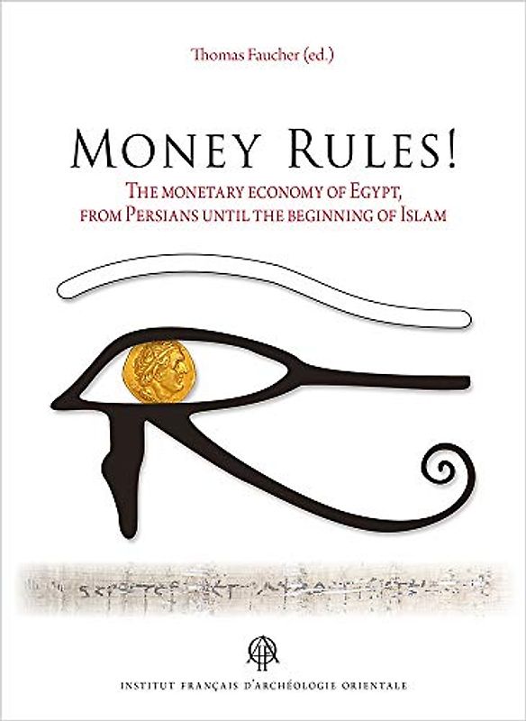 Money Rules!: The Monetary Economy of Egypt, from Persians Until the Beginning of Islam (Dans la meme collection; Bibliotheque D'etude, 176)