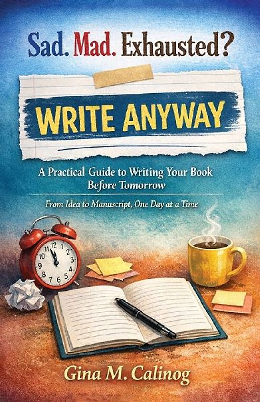 Sad. Mad. Exhausted? WRITE ANYWAY A Practical Guide to Writing Your Book Before Tomorrow